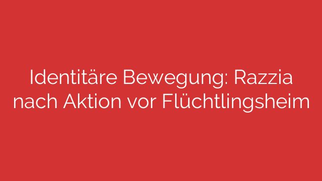 Identitäre Bewegung: Razzia nach Aktion vor Flüchtlingsheim