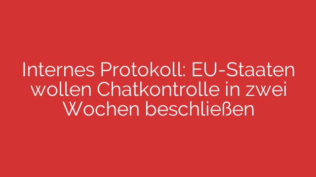 Internes Protokoll: EU-Staaten wollen Chatkontrolle in zwei Wochen beschließen