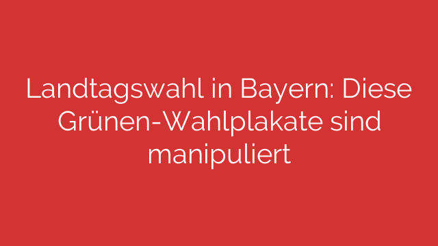 Landtagswahl in Bayern: Diese Grünen-Wahlplakate sind manipuliert