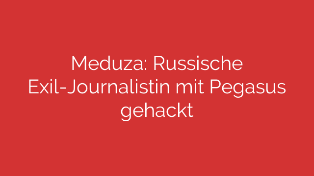 Meduza: Russische Exil-Journalistin mit Pegasus gehackt