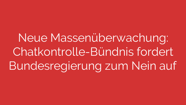 Neue Massenüberwachung: Chatkontrolle-Bündnis fordert Bundesregierung zum Nein auf