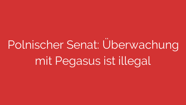 Polnischer Senat: Überwachung mit Pegasus ist illegal