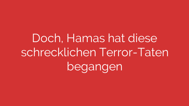 Doch, Hamas hat diese schrecklichen Terror-Taten begangen