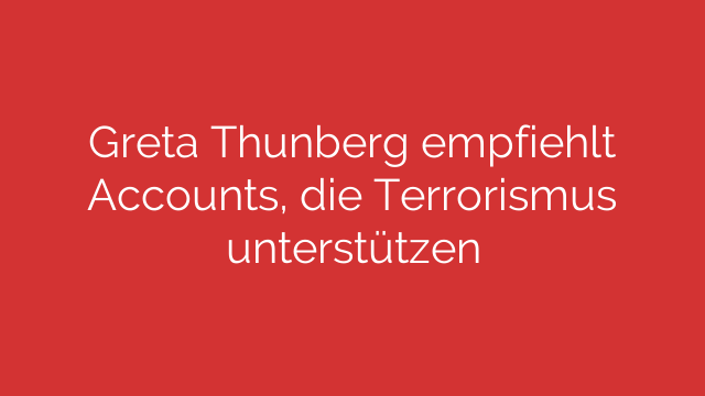 Greta Thunberg empfiehlt Accounts, die Terrorismus unterstützen