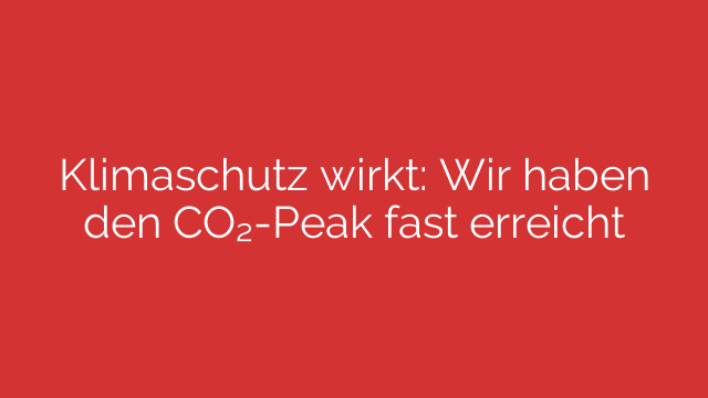 Klimaschutz wirkt: Wir haben den CO₂-Peak fast erreicht