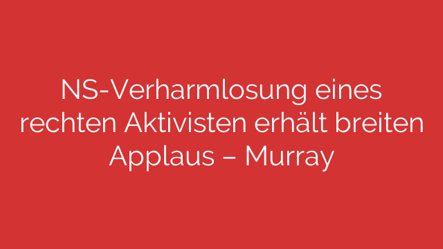 NS-Verharmlosung eines rechten Aktivisten erhält breiten Applaus – Murray