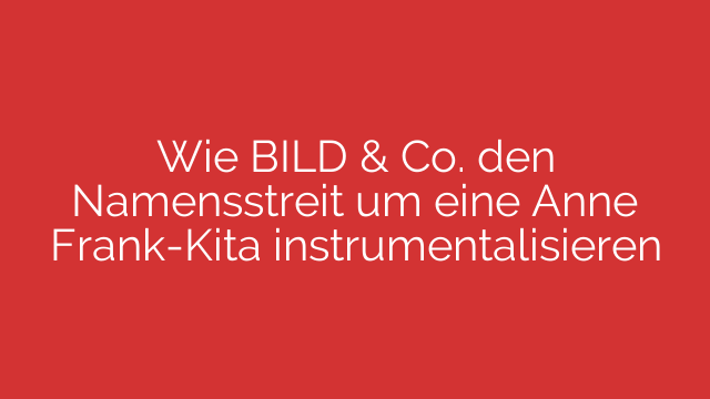 Wie BILD & Co. den Namensstreit um eine Anne Frank-Kita instrumentalisieren