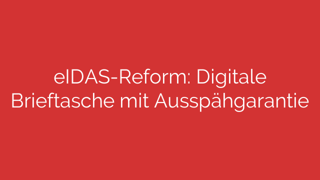 eIDAS-Reform: Digitale Brieftasche mit Ausspähgarantie