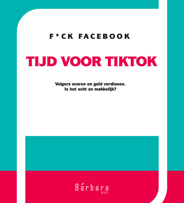 Cover boek TikTok. F*ck Facebook. Tijd voor TikTok. Geschreven door Barbara Dot.