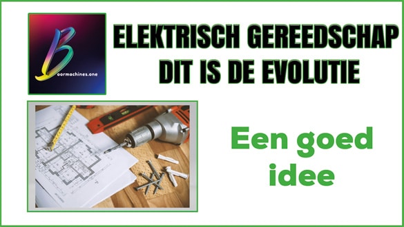 Elektrisch Gereedschap dit is de evolutie