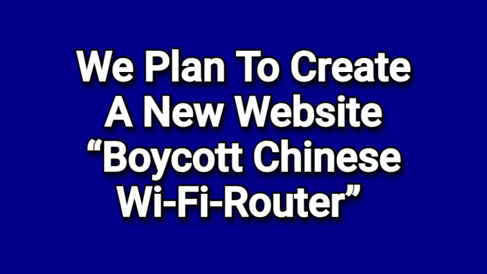 We plan to create a website “AMERICA BOYCOTT CHINESE WI-FI ROUTERS”