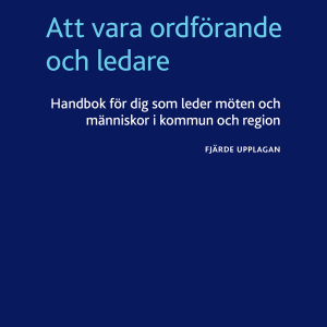 Att vara ordförande och ledare : handbok för dig som leder möten och människor i kommun och region