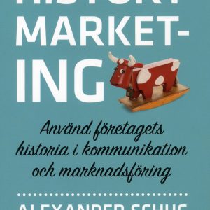 History marketing : använd företagets historia i kommunikation och marknadsföring