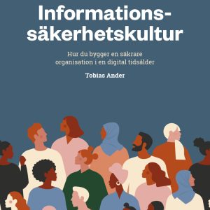 Informationssäkerhetskultur : hur du bygger en säkrare organisation i en digital tidsålder