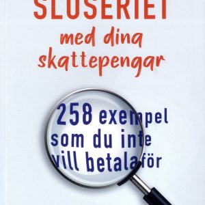 Slöseriet med dina skattepengar : 258 exempel som du inte vill betala för
