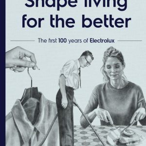 Shape living for the better : the first 100 years of Electrolux