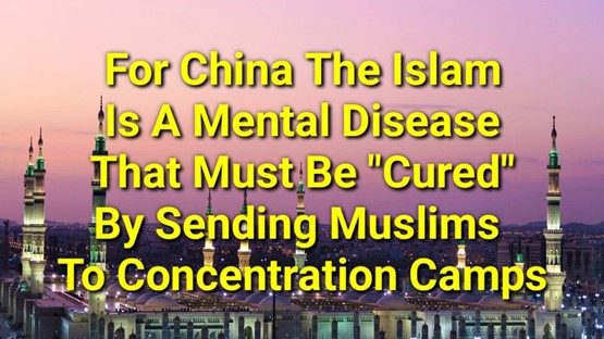 For China the Islam is a “mental disease” that must be “cured” by sending Muslims to concentration camps ” re-educating ” and sometimes torturing them!