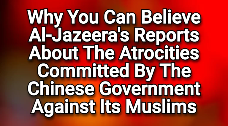 Why you, as a Muslim can believe Al-Jazeera’s reports about the atrocities committed by the Chinese government against its Muslims