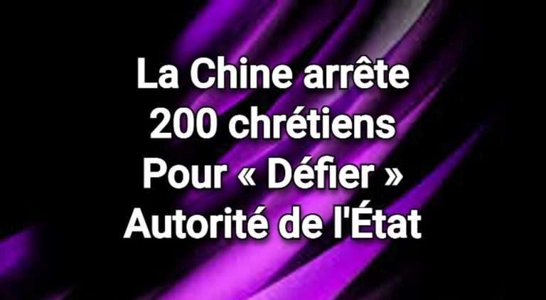 La Chine arrête 200 chrétiens pour avoir « contesté » l’autorité de l’État