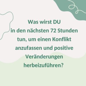 Was wirst DU in den nächsten 72 Stunden tun, um einen Konflikt anzufassen und positive Veränderungen herbeizuführen?