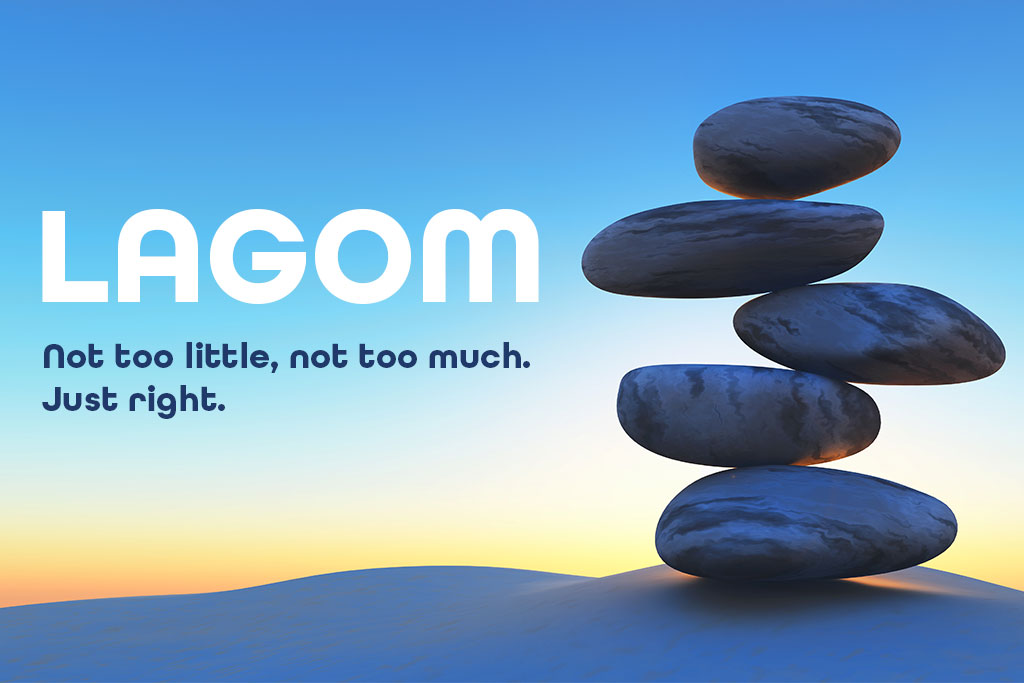 Lagom. Not too little, not too much. Just right.