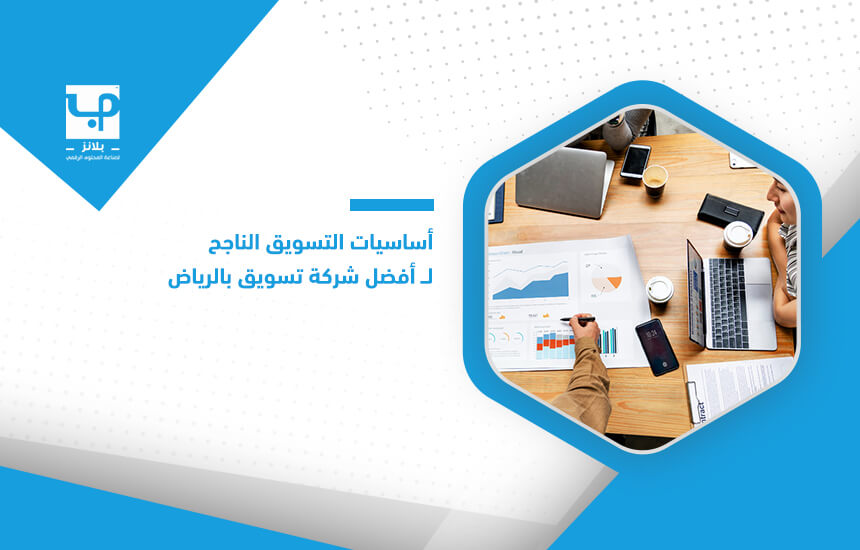 أساسيات التسويق الناجح لــ أفضل شركة تسويق بالرياض