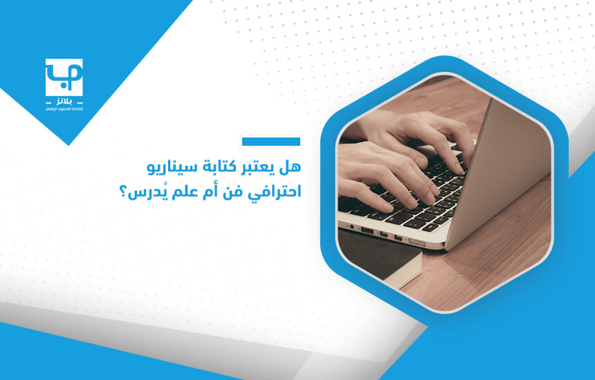 هل يعتبر كتابة سيناريو احترافي فن أم علم يُدرس؟