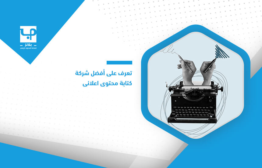 تعرف على أفضل شركة كتابة محتوى اعلاني