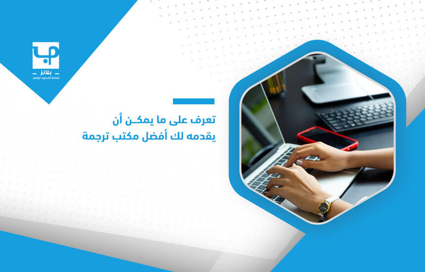 تعرف على ما يمكن أن يقدمه لك أفضل مكتب ترجمة