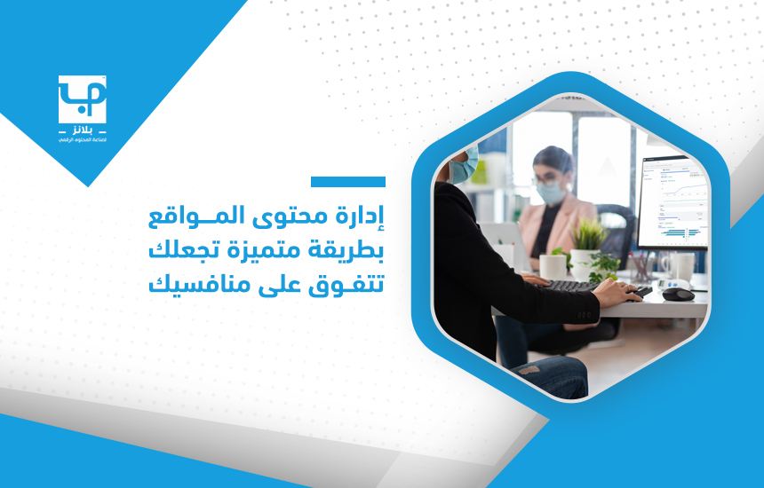 إدارة محتوى المواقع بطريقة متميزة تجعلك تتفوق على منافسيك