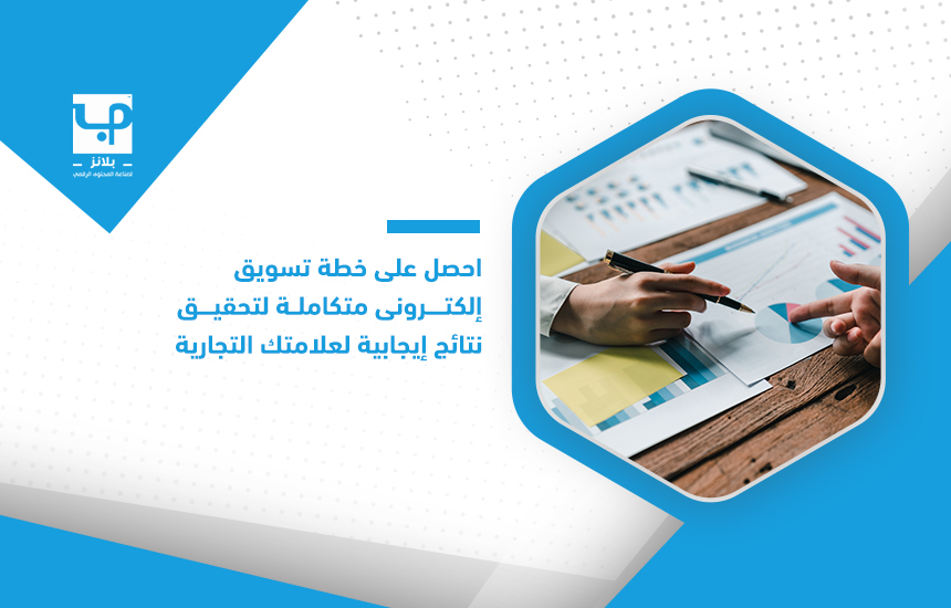 احصل على خطة تسويق إلكتروني متكاملة لتحقيق نتائج إيجابية لعلامتك التجارية