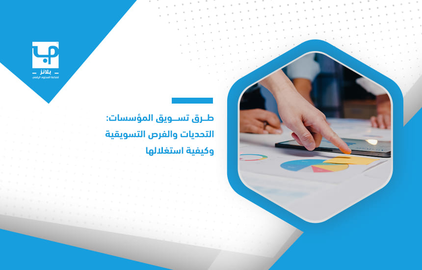 طرق تسويق المؤسسات التحديات والفرص التسويقية وكيفية استغلالها