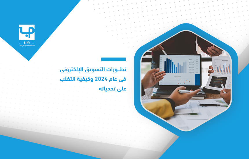 تطورات التسويق الإلكتروني في عام 2024 وكيفية التغلب على تحدياته