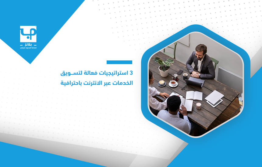 3 استراتيجيات فعالة لتسويق الخدمات عبر الانترنت باحترافية