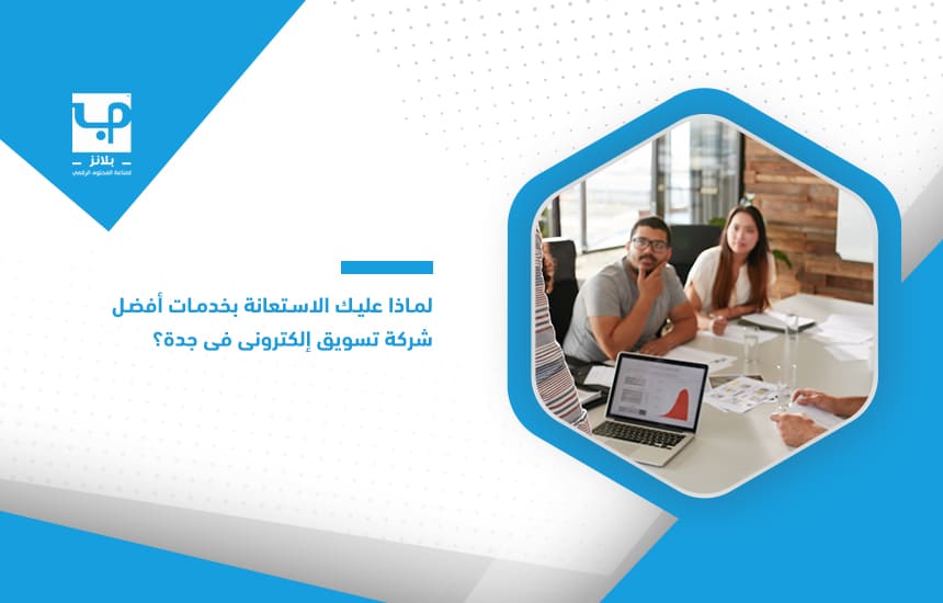 لماذا عليك الاستعانة بخدمات أفضل شركة تسويق إلكتروني في جدة؟