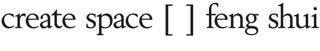 create space [ ] feng shui