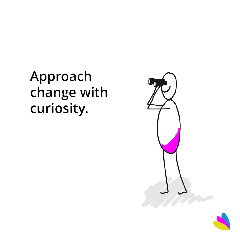 Approach change with curiosity.