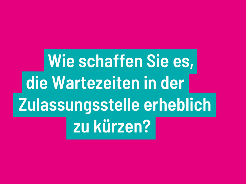 Wie schaffen Sie es, die Wartezeiten in der Zulassungsstelle erheblich zu kürzen?