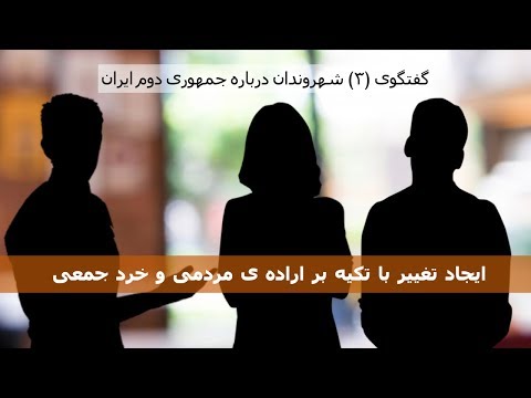 ایجاد تغییر با تکیه بر اراده ی مردمی و خرد جمعی – گفتگوی (۳) شهروندان درباره جمهوری دوم ایران
