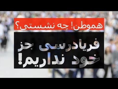 هموطن چه نشستی؟ فریادرَسی جز خود نداریم