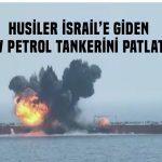 Husiler İsrail’e giden petrol tankerini tuzaklı teknelerle havaya uçurdu