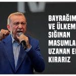 Erdoğan : Bayrağımıza ve ülkemize sığınan mazlumlara uzanan elleri kırarız
