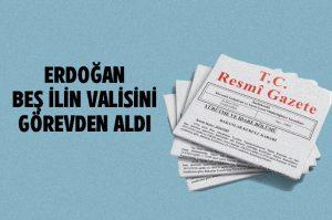 Resmi gazetede yayınlandı.. Erdoğan 5 ilin valisini görevden aldı