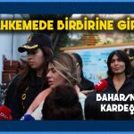 Bahar ve Nihan Candan kardeşler mahkemede birbirine girdi