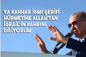 Erdoğan : Allah'tan kahhar sıfatıyla İsrail'i kahretmesini bekliyorum