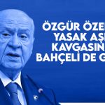 Özgür Özel’in yasak aşk kavgasına Bahçeli’de girdi