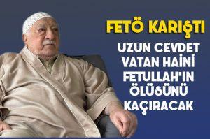 FETÖ karıştı, Uzun Cevdet Fetullah'ın ölüsünü kaçıracak