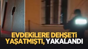 Eve ateş açmıştı, yakalandı