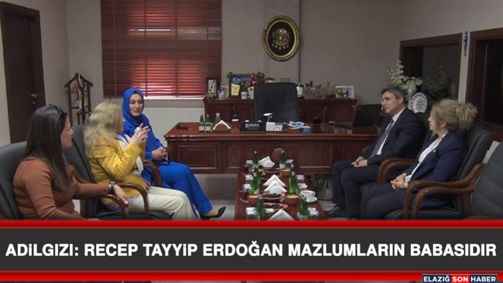 Adilgızı: Recep Tayyip Erdoğan Mazlumların Babasıdır