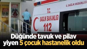 Düğünde tavuk ve pilav yiyen 5 çocuk hastanelik oldu